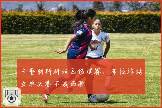 卡普利斯科娃因伤退赛，布拉格站女单决赛不战而胜