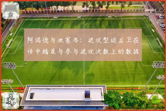 阿诺德与坎塞洛:进攻型边后卫在传中精度与参与进攻次数上的数据比拼