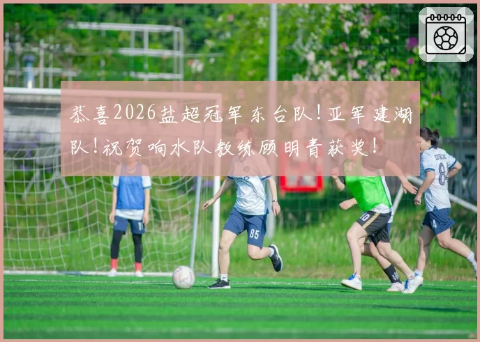 恭喜2026盐超冠军东台队!亚军建湖队!祝贺响水队教练顾明青获奖!