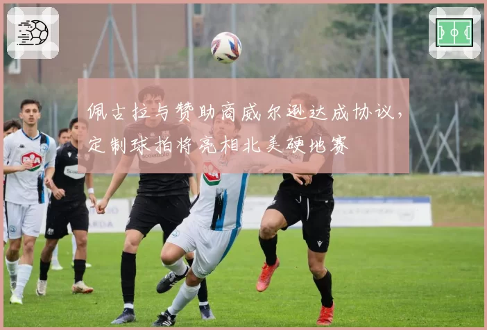 佩古拉与赞助商威尔逊达成协议，定制球拍将亮相北美硬地赛