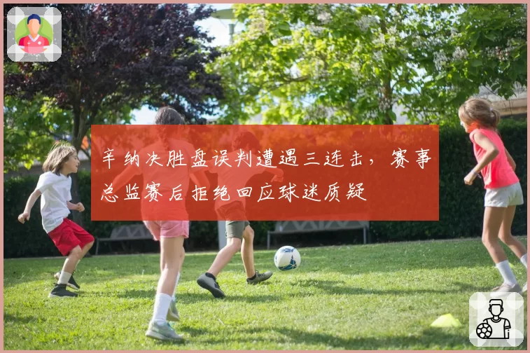 辛纳决胜盘误判遭遇三连击，赛事总监赛后拒绝回应球迷质疑