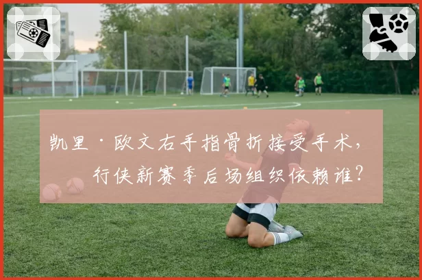 凯里·欧文右手指骨折接受手术，独行侠新赛季后场组织依赖谁？