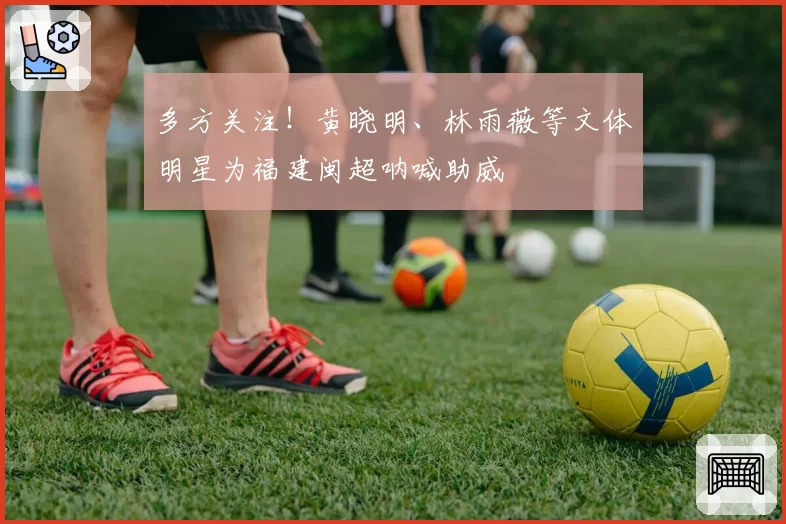 多方关注！黄晓明、林雨薇等文体明星为福建闽超呐喊助威