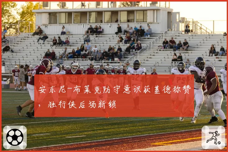 安东尼-布莱克防守意识获基德称赞，独行侠后场新锁