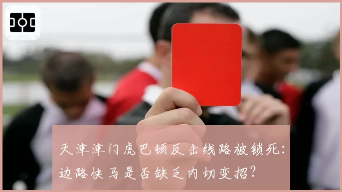 天津津门虎巴顿反击线路被锁死：边路快马是否缺乏内切变招？