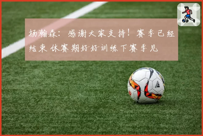 杨瀚森：感谢大家支持！赛季已经结束 休赛期好好训练下赛季见