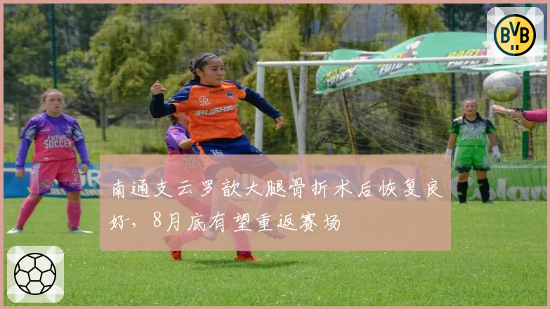 南通支云罗歆大腿骨折术后恢复良好，8月底有望重返赛场