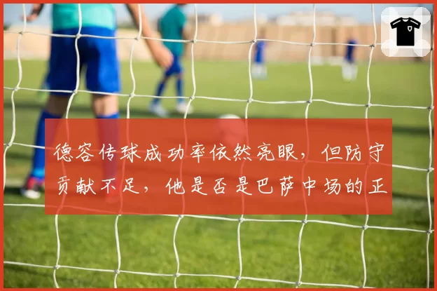 德容传球成功率依然亮眼，但防守贡献不足，他是否是巴萨中场的正确答案？