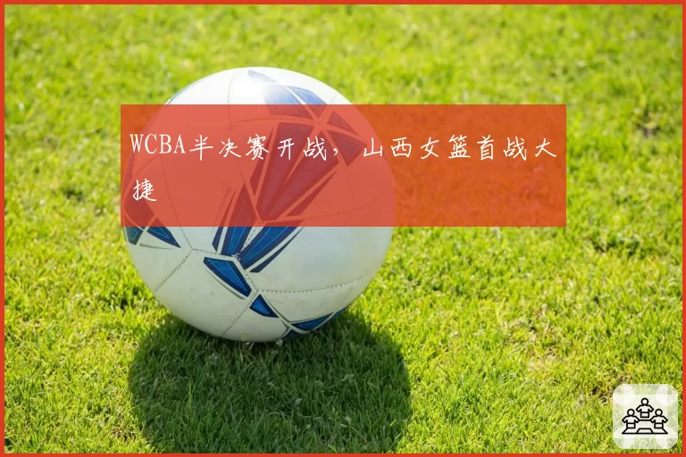 WCBA半决赛开战，山西女篮首战大捷